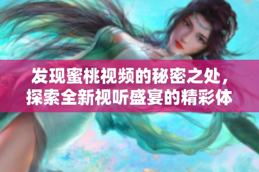 发现蜜桃视频的秘密之处，探索全新视听盛宴的精彩体验