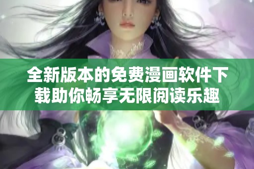全新版本的免费漫画软件下载助你畅享无限阅读乐趣