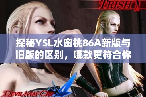 探秘YSL水蜜桃86A新版与旧版的区别，哪款更符合你的妆容需求？