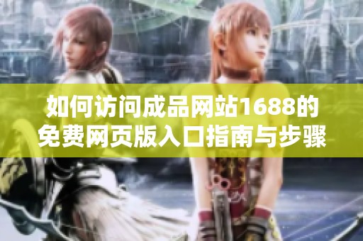 如何访问成品网站1688的免费网页版入口指南与步骤分享