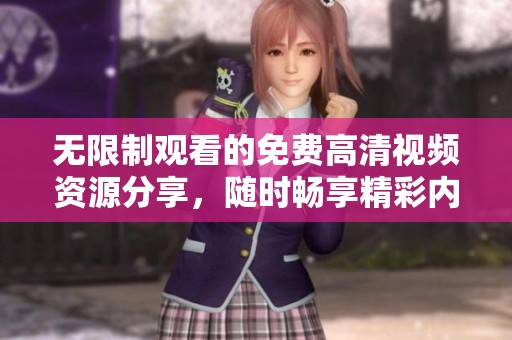 无限制观看的免费高清视频资源分享，随时畅享精彩内容不花一分