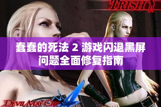 蠢蠢的死法 2 游戏闪退黑屏问题全面修复指南