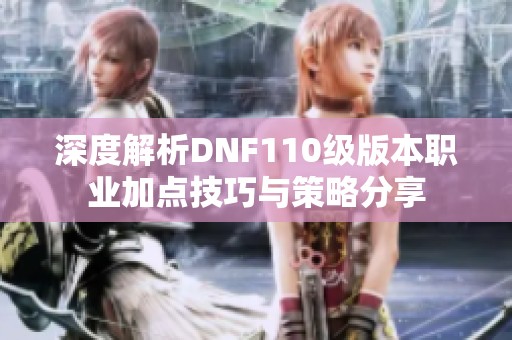 深度解析DNF110级版本职业加点技巧与策略分享
