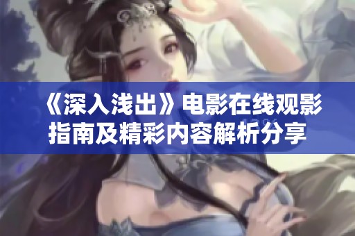 《深入浅出》电影在线观影指南及精彩内容解析分享