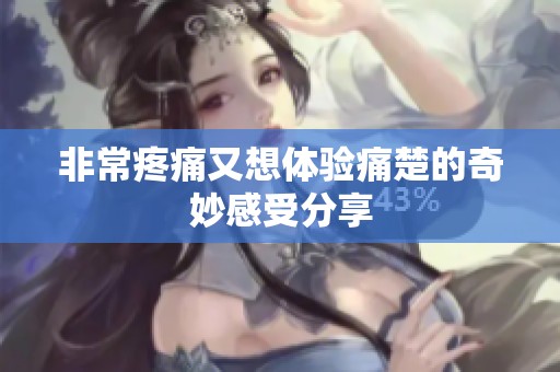非常疼痛又想体验痛楚的奇妙感受分享