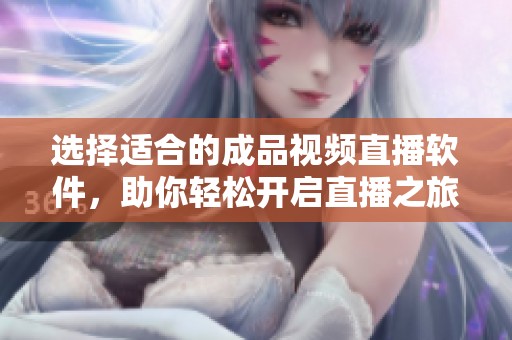 选择适合的成品视频直播软件，助你轻松开启直播之旅