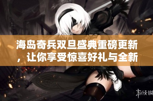 海岛奇兵双旦盛典重磅更新，让你享受惊喜好礼与全新体验！