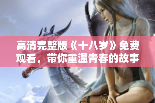 高清完整版《十八岁》免费观看，带你重温青春的故事与感动
