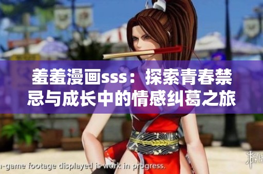 羞羞漫画sss：探索青春禁忌与成长中的情感纠葛之旅