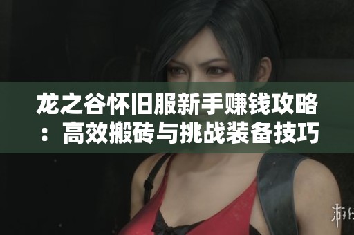 龙之谷怀旧服新手赚钱攻略：高效搬砖与挑战装备技巧分享