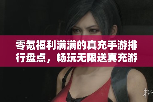 零氪福利满满的真充手游排行盘点，畅玩无限送真充游戏推荐