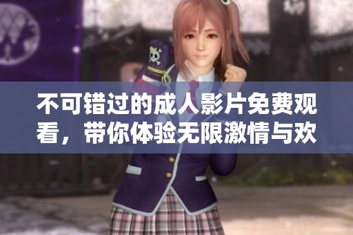 不可错过的成人影片免费观看，带你体验无限激情与欢愉的全新感受