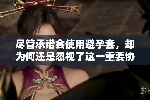 尽管承诺会使用避孕套，却为何还是忽视了这一重要协议