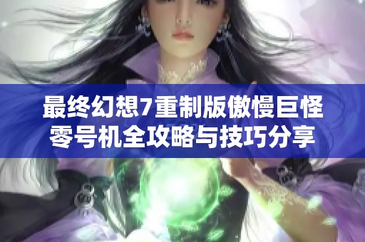 最终幻想7重制版傲慢巨怪零号机全攻略与技巧分享