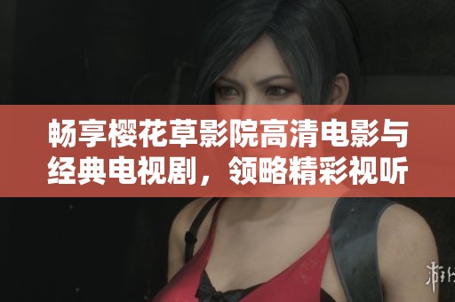 畅享樱花草影院高清电影与经典电视剧，领略精彩视听盛宴