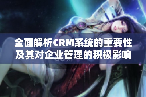 全面解析CRM系统的重要性及其对企业管理的积极影响