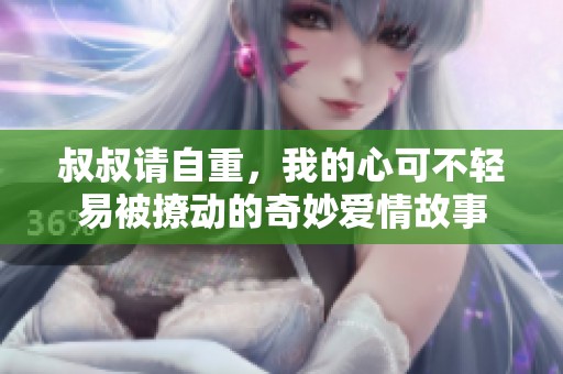 叔叔请自重，我的心可不轻易被撩动的奇妙爱情故事