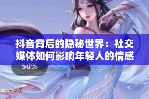 抖音背后的隐秘世界：社交媒体如何影响年轻人的情感与生活