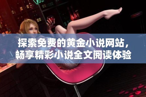 探索免费的黄金小说网站，畅享精彩小说全文阅读体验！