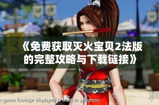 《免费获取灭火宝贝2法版的完整攻略与下载链接》