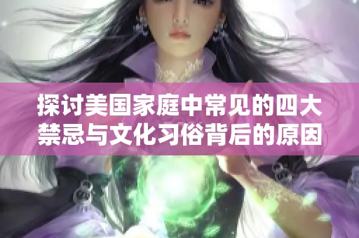探讨美国家庭中常见的四大禁忌与文化习俗背后的原因与影响