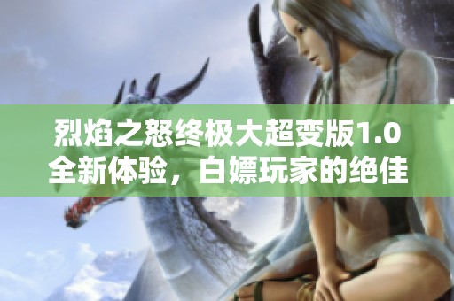 烈焰之怒终极大超变版1.0全新体验，白嫖玩家的绝佳选择