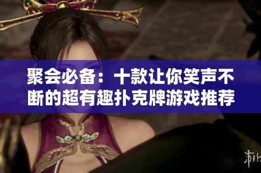 聚会必备：十款让你笑声不断的超有趣扑克牌游戏推荐