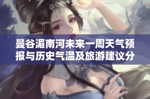 曼谷湄南河未来一周天气预报与历史气温及旅游建议分析