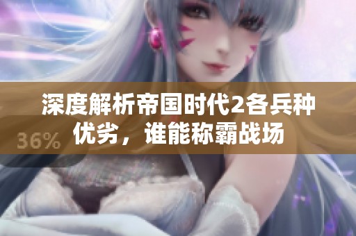 深度解析帝国时代2各兵种优劣，谁能称霸战场