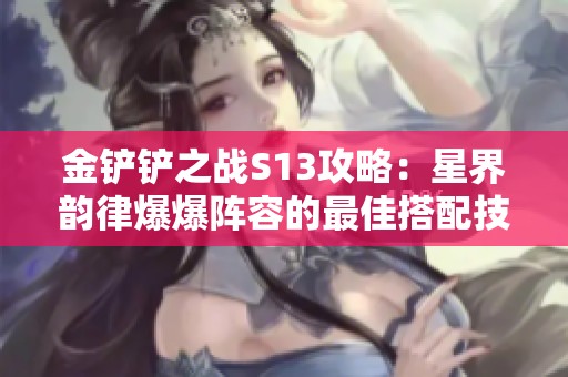金铲铲之战S13攻略：星界韵律爆爆阵容的最佳搭配技巧解析