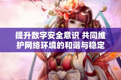 提升数字安全意识 共同维护网络环境的和谐与稳定