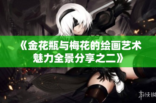 《金花瓶与梅花的绘画艺术魅力全景分享之二》