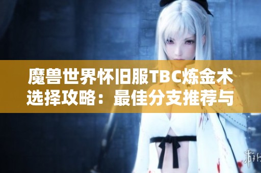 魔兽世界怀旧服TBC炼金术选择攻略：最佳分支推荐与解析