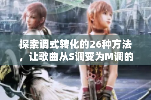 探索调式转化的26种方法，让歌曲从S调变为M调的秘密大公开