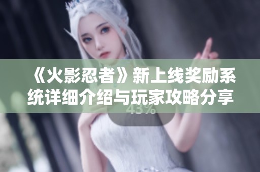 《火影忍者》新上线奖励系统详细介绍与玩家攻略分享