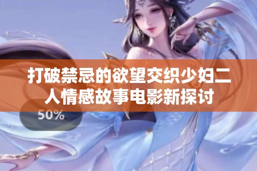 打破禁忌的欲望交织少妇二人情感故事电影新探讨