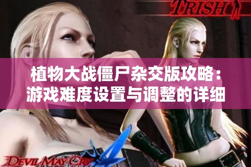 植物大战僵尸杂交版攻略：游戏难度设置与调整的详细指南