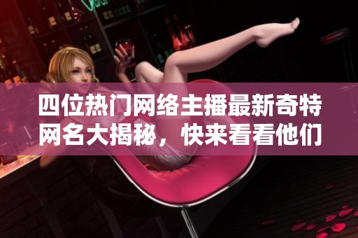 四位热门网络主播最新奇特网名大揭秘，快来看看他们的新风格！