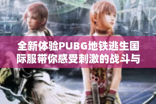 全新体验PUBG地铁逃生国际服带你感受刺激的战斗与生存挑战