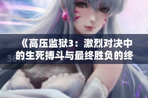 《高压监狱3：激烈对决中的生死搏斗与最终胜负的终极挑战》