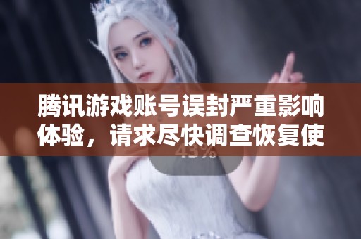 腾讯游戏账号误封严重影响体验，请求尽快调查恢复使用权限