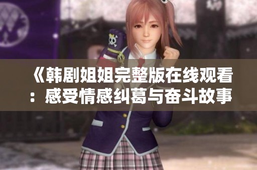 《韩剧姐姐完整版在线观看：感受情感纠葛与奋斗故事的深度体验》