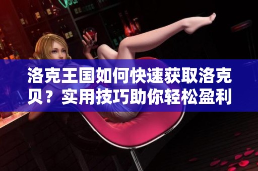 洛克王国如何快速获取洛克贝？实用技巧助你轻松盈利！