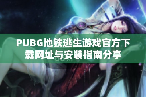 PUBG地铁逃生游戏官方下载网址与安装指南分享