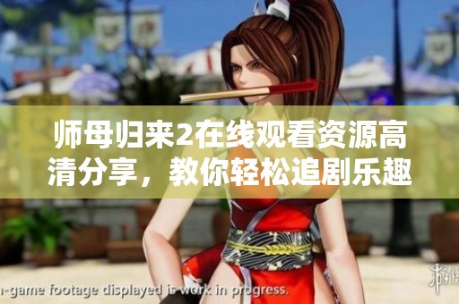 师母归来2在线观看资源高清分享，教你轻松追剧乐趣无穷