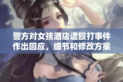 警方对女孩酒店遭殴打事件作出回应，细节和修改方案已公布