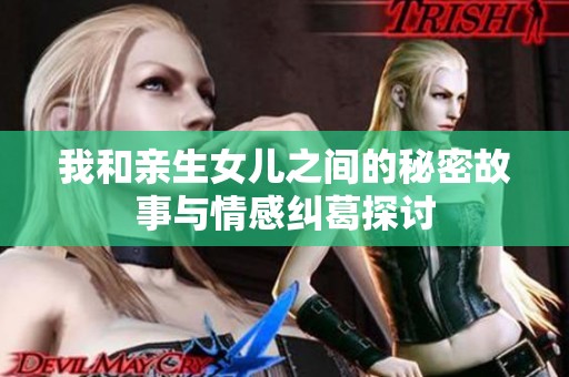 我和亲生女儿之间的秘密故事与情感纠葛探讨