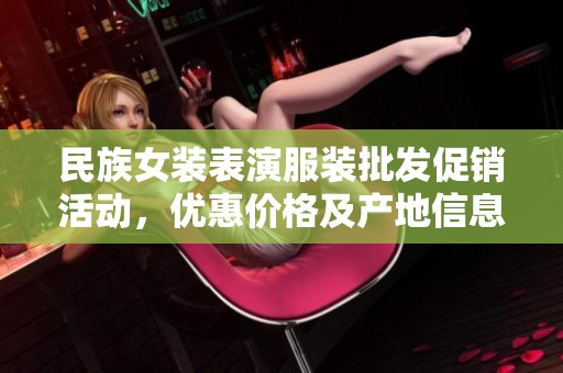 民族女装表演服装批发促销活动，优惠价格及产地信息一览