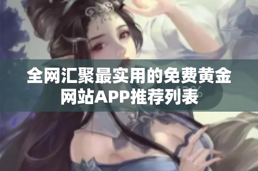 全网汇聚最实用的免费黄金网站APP推荐列表