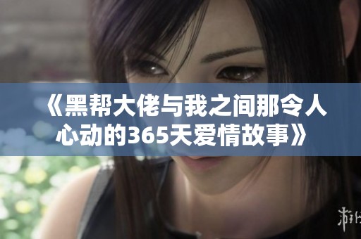 《黑帮大佬与我之间那令人心动的365天爱情故事》